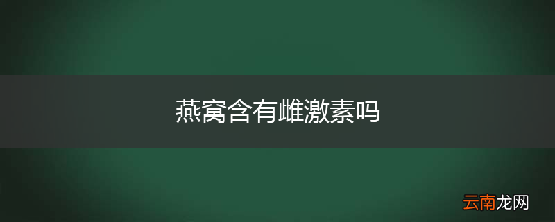 燕窝含有雌激素吗