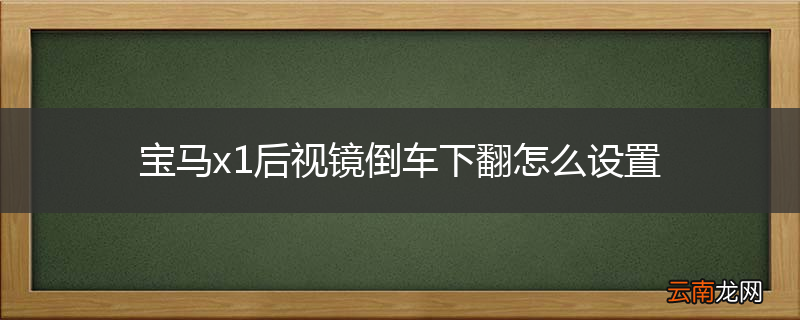 宝马x1后视镜倒车下翻怎么设置