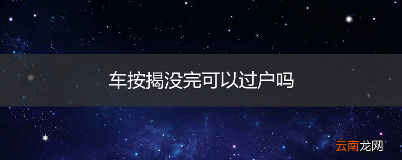 车按揭没完可以过户吗