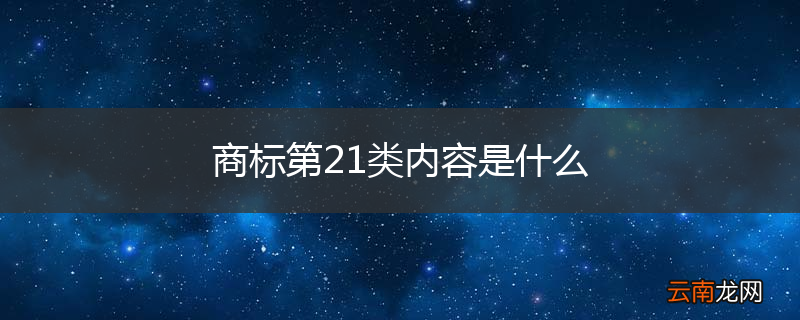 商标第21类内容是什么