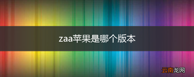 zaa苹果是哪个版本