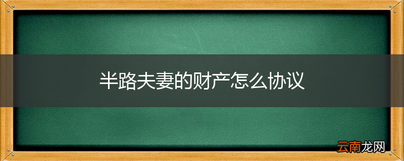 半路夫妻的财产怎么协议