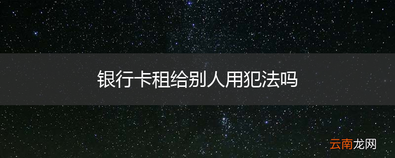 银行卡租给别人用犯法吗