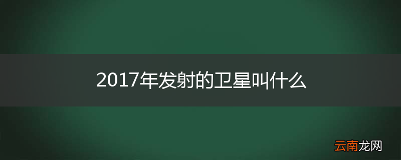 2017年发射的卫星叫什么