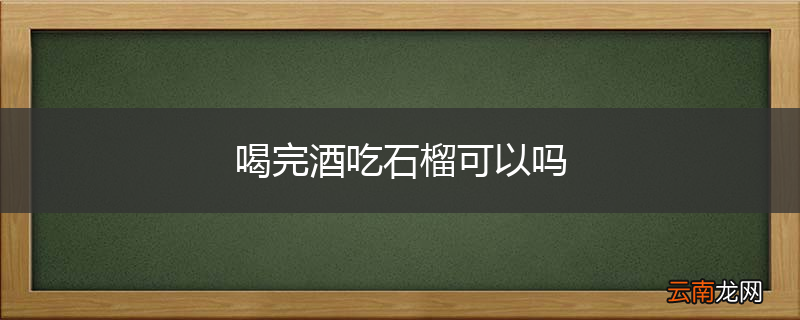 喝完酒吃石榴可以吗