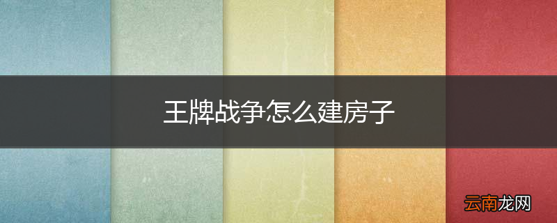 王牌战争怎么建房子