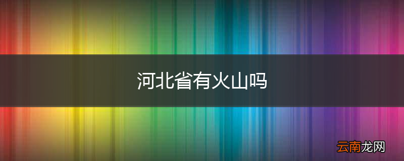 河北省有火山吗