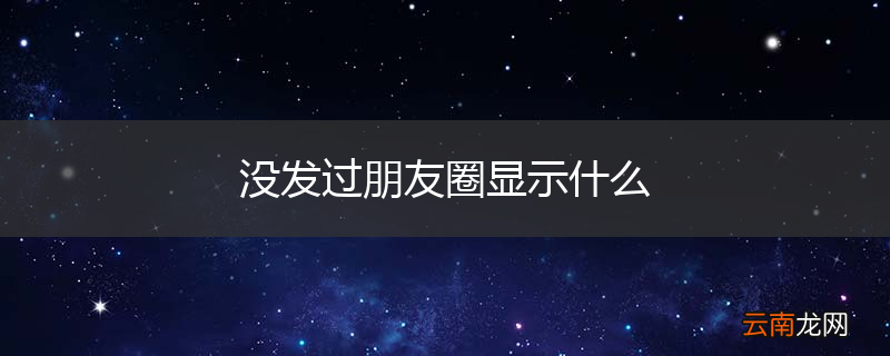 没发过朋友圈显示什么