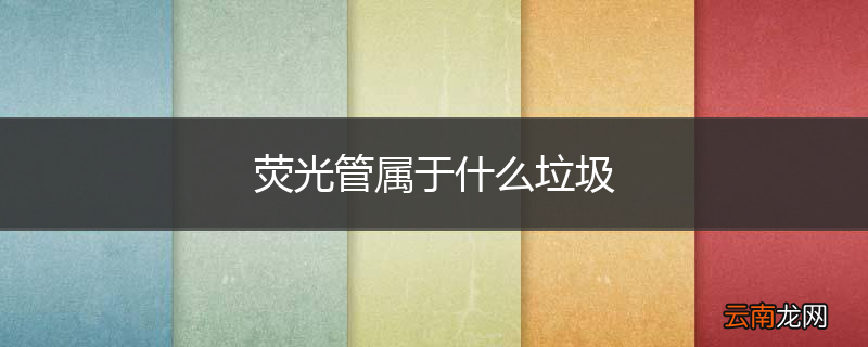 荧光管属于什么垃圾
