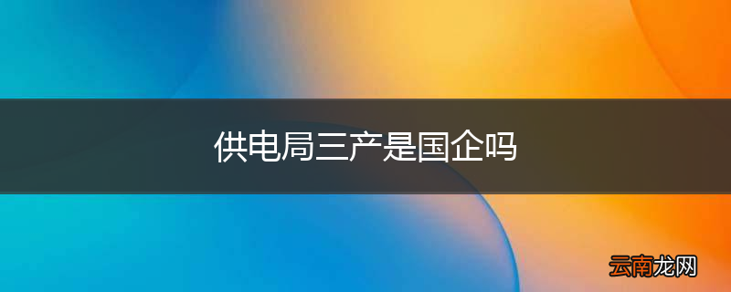 供电局三产是国企吗