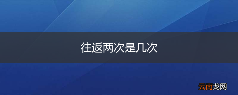 往返两次是几次