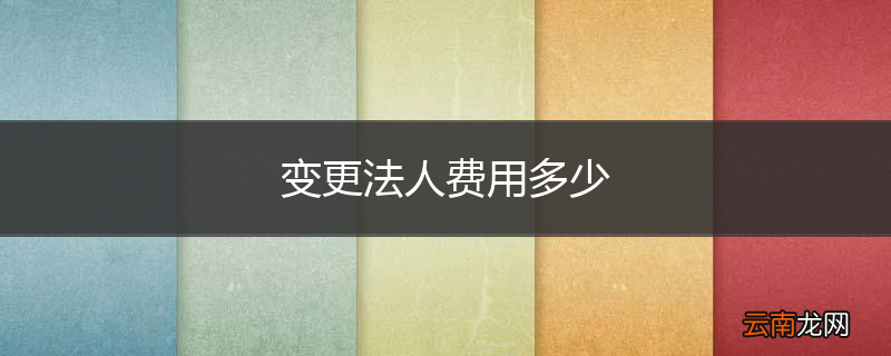 变更法人费用多少