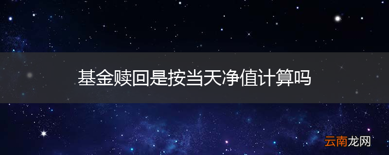 基金赎回是按当天净值计算吗