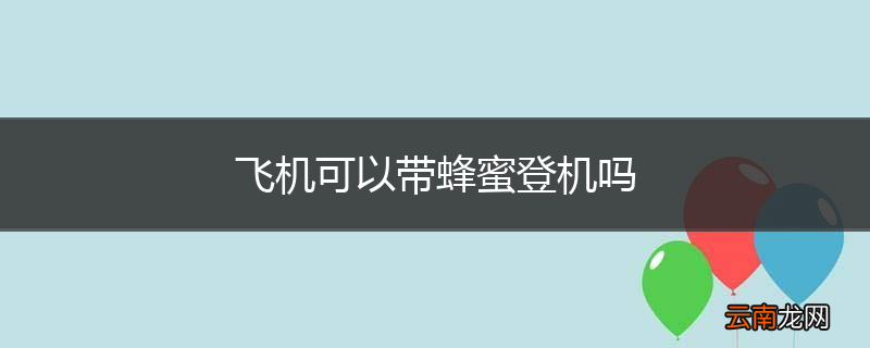 飞机可以带蜂蜜登机吗