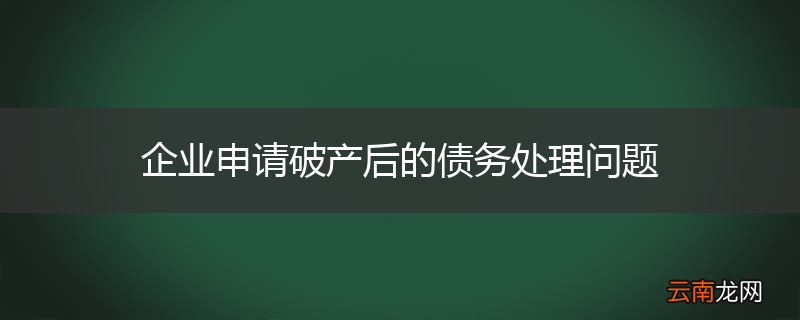 企业申请破产后的债务处理问题