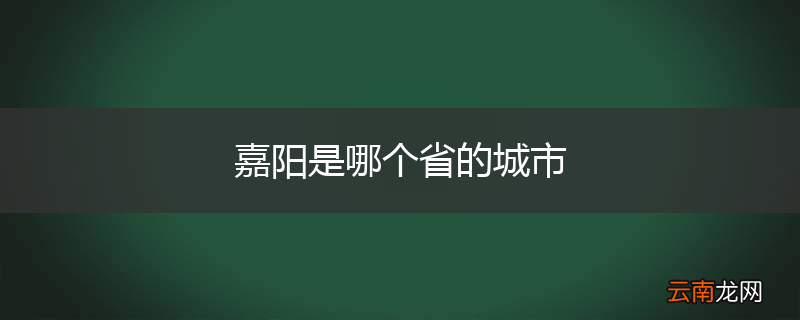 嘉阳是哪个省的城市