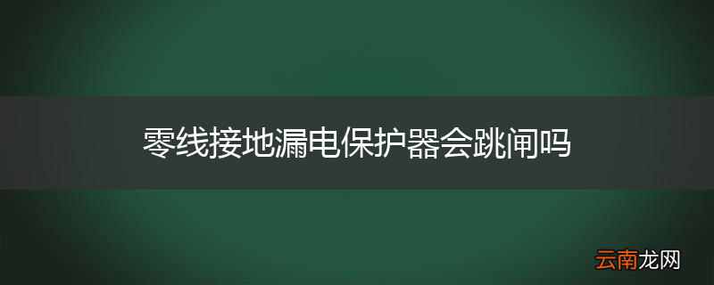 零线接地漏电保护器会跳闸吗