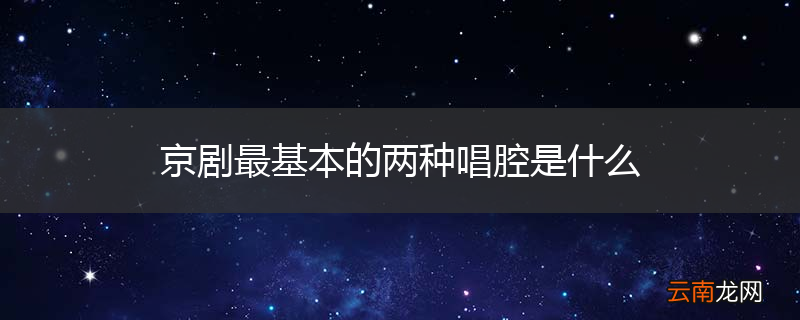 京剧最基本的两种唱腔是什么