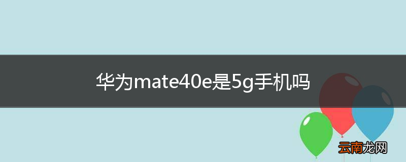 华为mate40e是5g手机吗