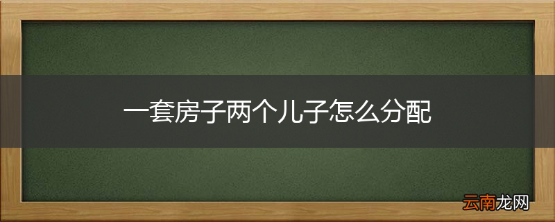 一套房子两个儿子怎么分配
