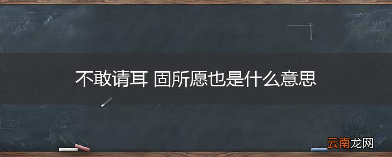 不敢请耳 固所愿也是什么意思
