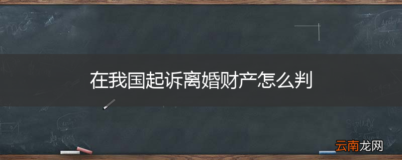 在我国起诉离婚财产怎么判