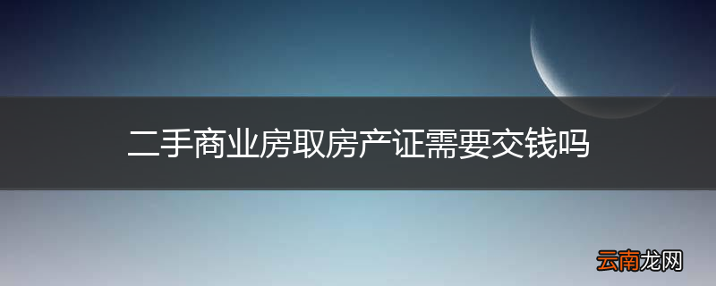 二手商业房取房产证需要交钱吗