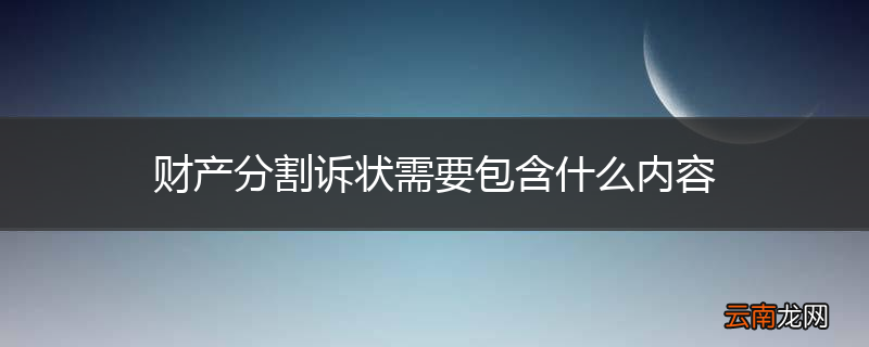财产分割诉状需要包含什么内容