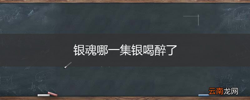 银魂哪一集银喝醉了
