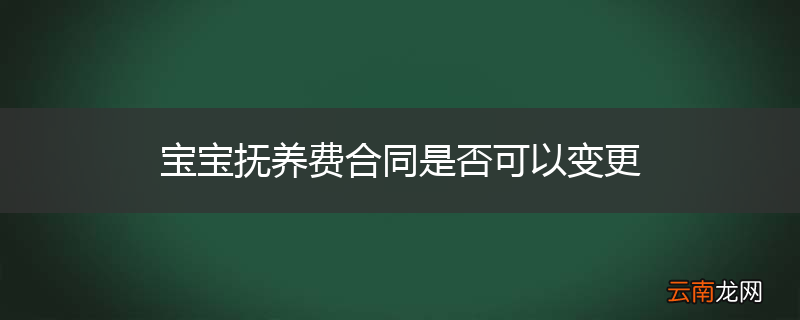 宝宝抚养费合同是否可以变更