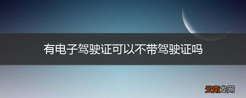 有电子驾驶证可以不带驾驶证吗