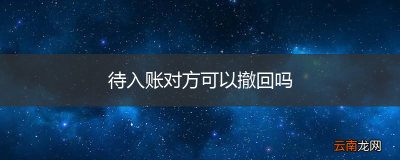 待入账对方可以撤回吗