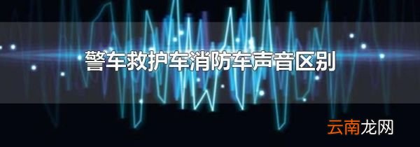 警车救护车消防车声音区别