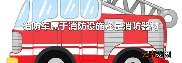 消防车属于消防设施还是消防器材