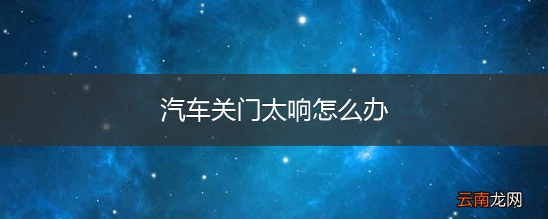 汽车关门太响怎么办