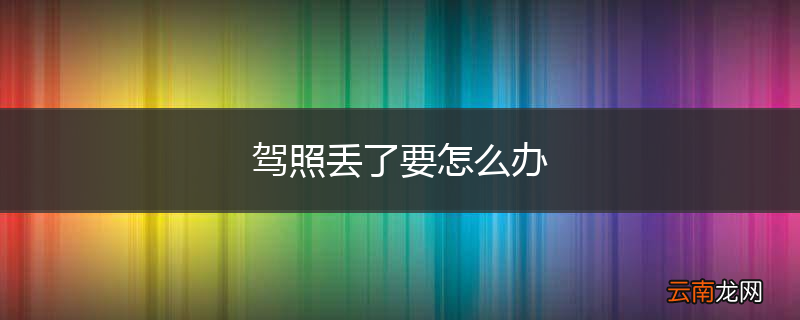 驾照丢了要怎么办