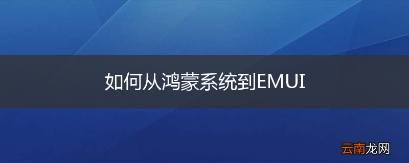 如何从鸿蒙系统到EMUI