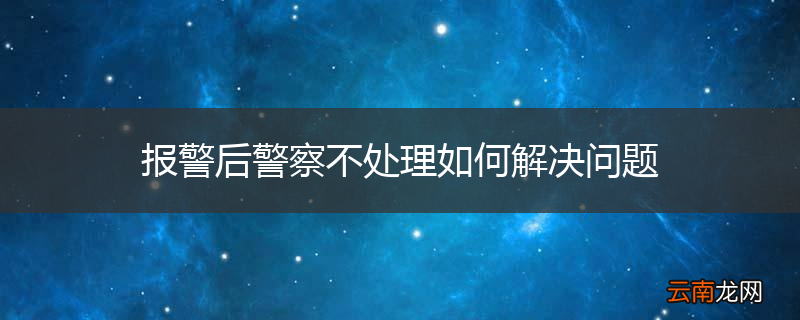 报警后警察不处理如何解决问题