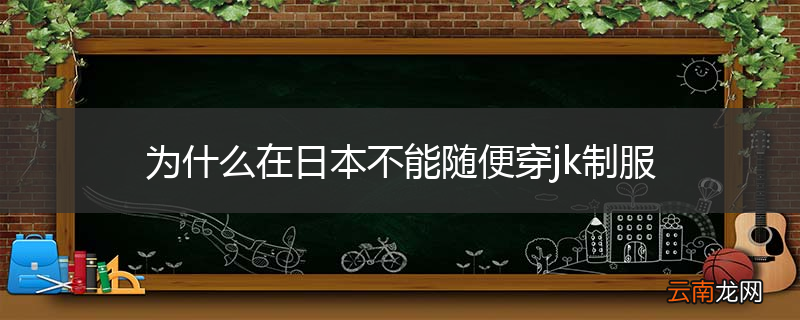 为什么在日本不能随便穿jk制服
