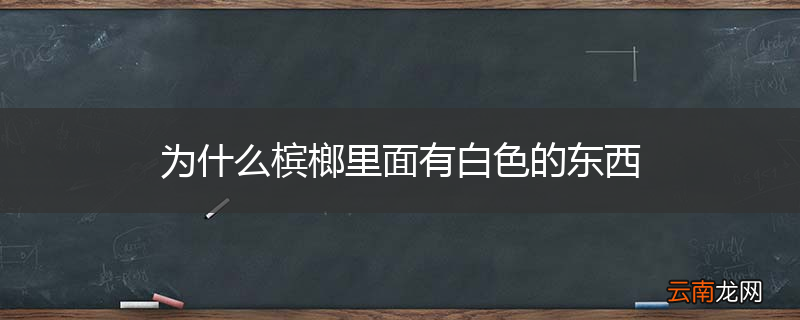 为什么槟榔里面有白色的东西