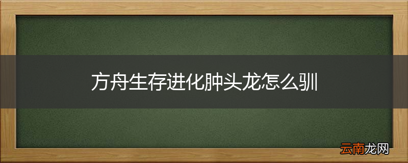 方舟生存进化肿头龙怎么驯