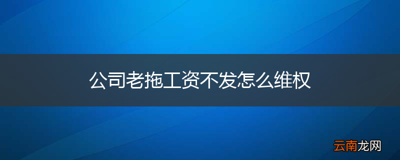 公司老拖工资不发怎么维权