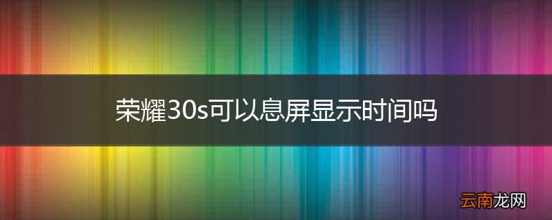 荣耀30s可以息屏显示时间吗