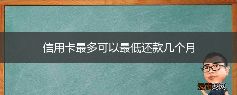 信用卡最多可以最低还款几个月