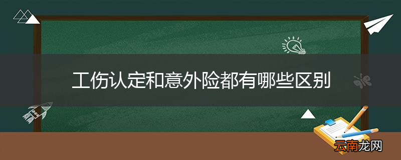 工伤认定和意外险都有哪些区别