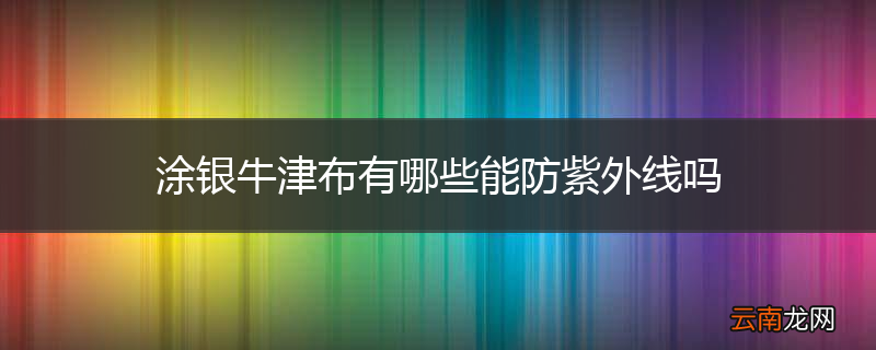 涂银牛津布有哪些能防紫外线吗