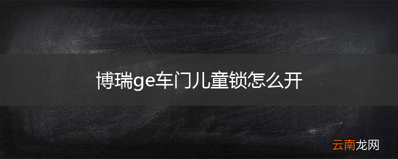 博瑞ge车门儿童锁怎么开