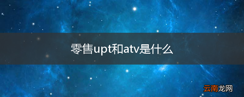 零售upt和atv是什么