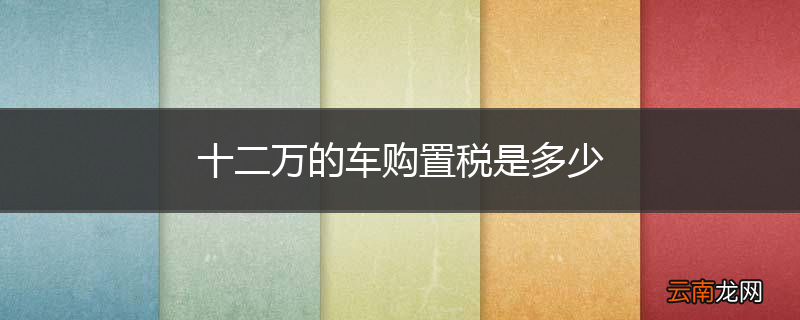 十二万的车购置税是多少