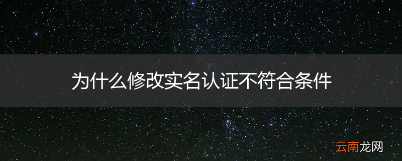 为什么修改实名认证不符合条件